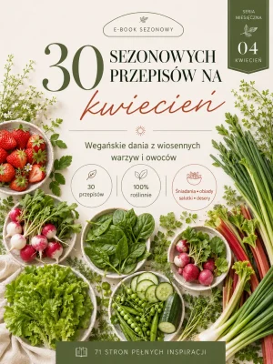Przepisy sezonowe na kwiecień - 30 roślinnych inspiracji