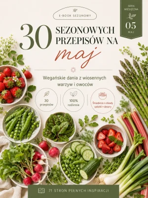 Przepisy sezonowe na maj - 30 roślinnych inspiracji