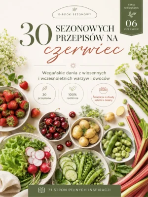 Przepisy sezonowe na czerwiec - 30 roślinnych inspiracji